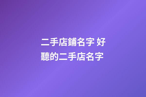 二手店鋪名字 好聽的二手店名字-第1張-店鋪起名-玄機(jī)派